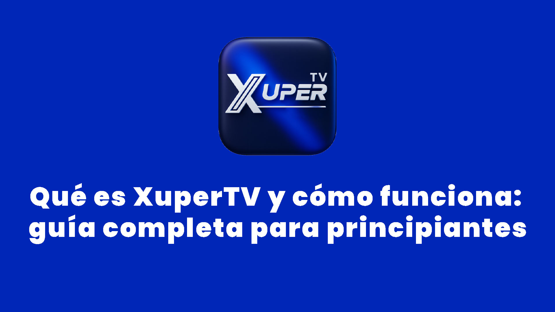 Qué es XuperTV y cómo funciona: guía completa para principiantes